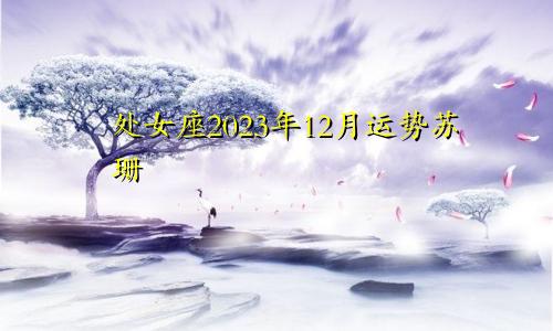 处女座2023年12月运势苏珊