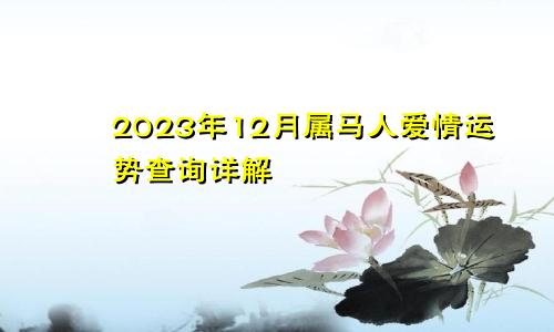 2023年12月属马人爱情运势查询详解
