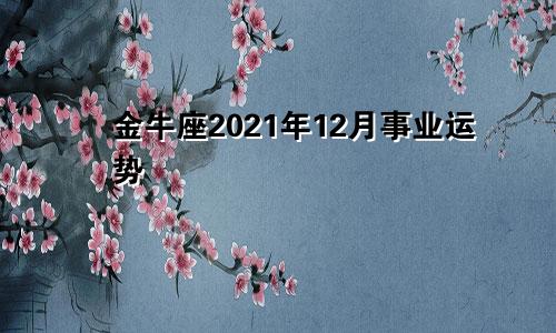 金牛座2021年12月事业运势