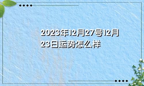 2023年12月27号12月23日运势怎么样