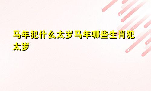 马年犯什么太岁马年哪些生肖犯太岁