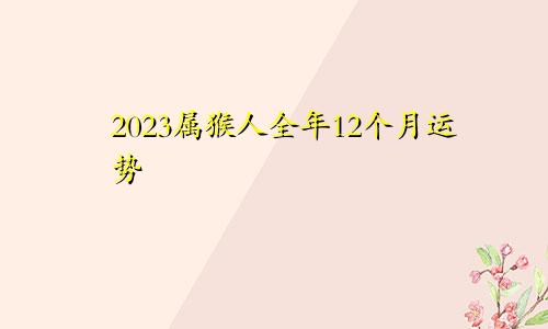 2023属猴人全年12个月运势