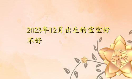 2023年12月出生的宝宝好不好