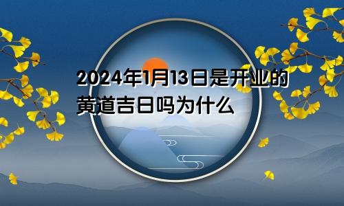 2024年1月13日是开业的黄道吉日吗为什么