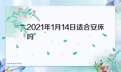 2021年1月14日适合安床吗