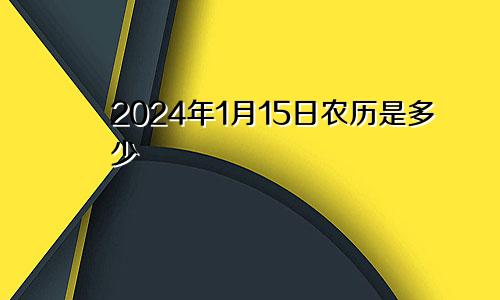 2024年1月15日农历是多少