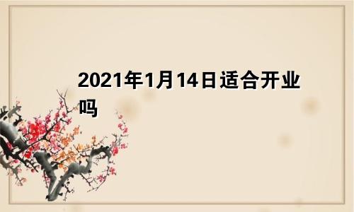 2021年1月14日适合开业吗