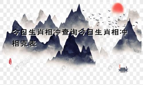 今日生肖相冲查询今日生肖相冲相克表