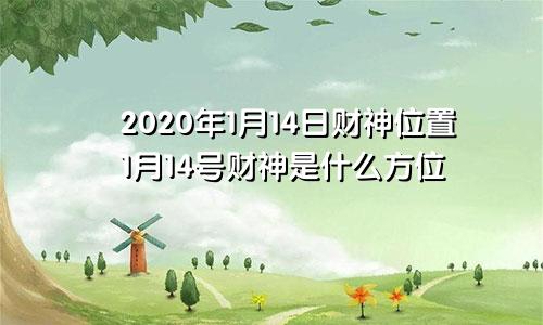2020年1月14日财神位置1月14号财神是什么方位
