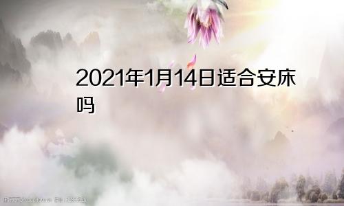 2021年1月14日适合安床吗