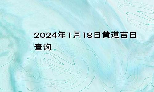2024年1月18日黄道吉日查询