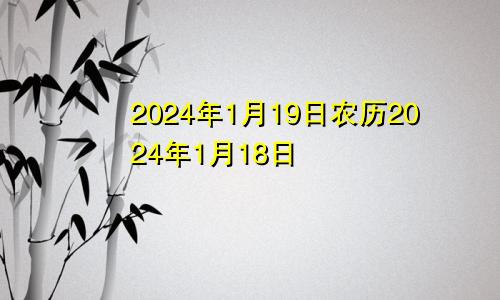 2024年1月19日农历2024年1月18日