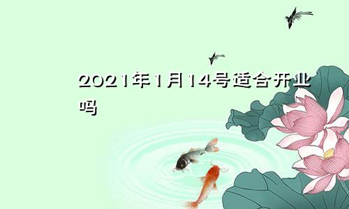 2021年1月14号适合开业吗