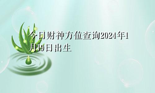 今日财神方位查询2024年1月19日出生