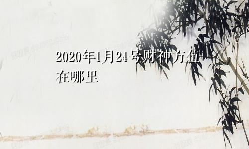 2020年1月24号财神方位在哪里