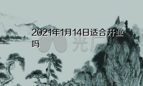 2021年1月14日适合开业吗