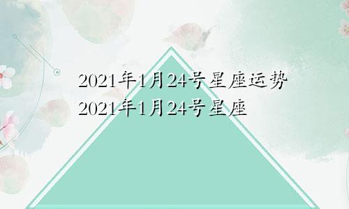 2021年1月24号星座运势2021年1月24号星座