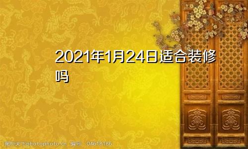 2021年1月24日适合装修吗