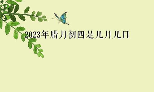 2023年腊月初四是几月几日