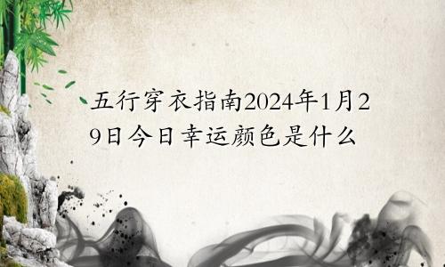 五行穿衣指南2024年1月29日今日幸运颜色是什么