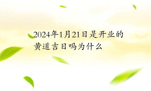 2024年1月21日是开业的黄道吉日吗为什么