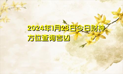 2024年1月23日今日财神方位查询吉凶