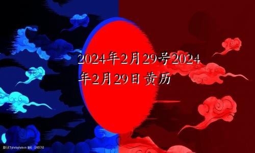 2024年2月29号2024年2月29日黄历