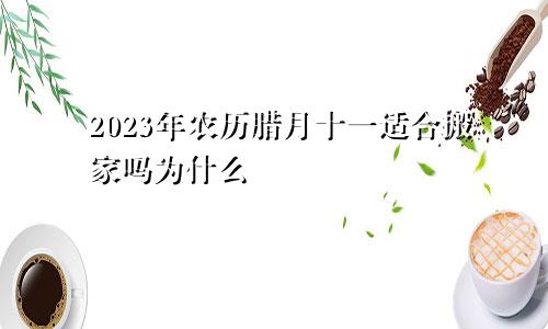 2023年农历腊月十一适合搬家吗为什么