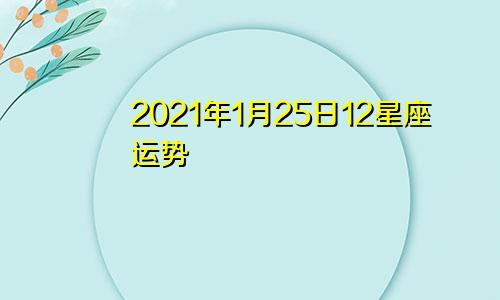 2021年1月25日12星座运势