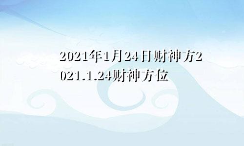 2021年1月24日财神方2021.1.24财神方位