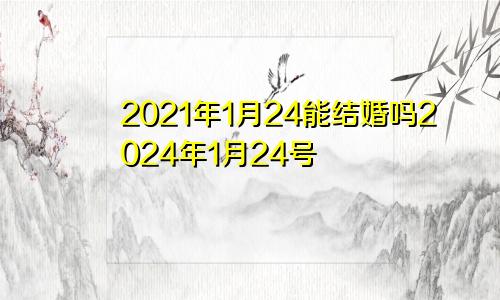 2021年1月24能结婚吗2024年1月24号