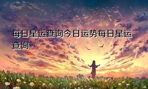 每日星运查询今日运势每日星运查询