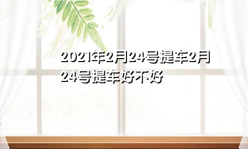 2021年2月24号提车2月24号提车好不好
