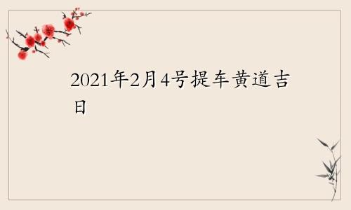 2021年2月4号提车黄道吉日