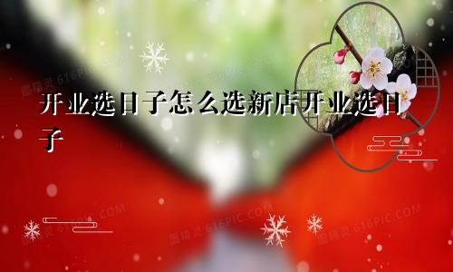 开业选日子怎么选新店开业选日子