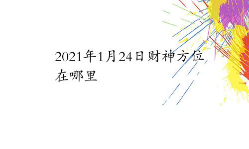 2021年1月24日财神方位在哪里