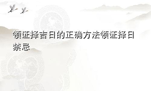 领证择吉日的正确方法领证择日禁忌