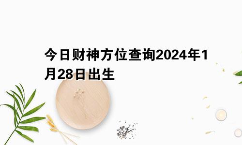 今日财神方位查询2024年1月28日出生
