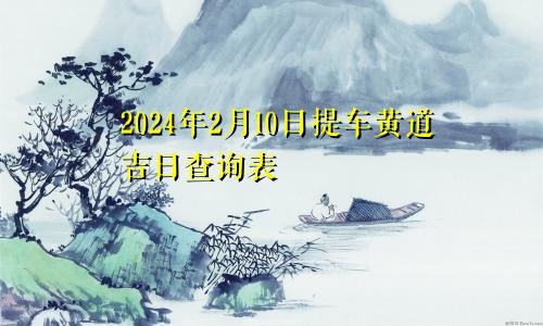 2024年2月10日提车黄道吉日查询表