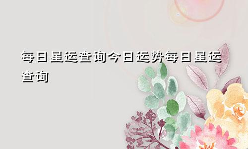 每日星运查询今日运势每日星运查询