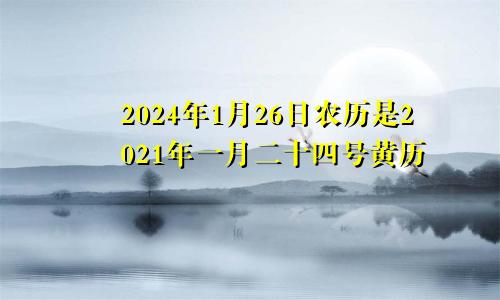2024年1月26日农历是2021年一月二十四号黄历