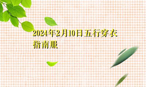 2024年2月10日五行穿衣指南服