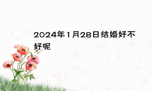 2024年1月28日结婚好不好呢