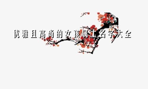 优雅且高尚的女孩属土名字大全