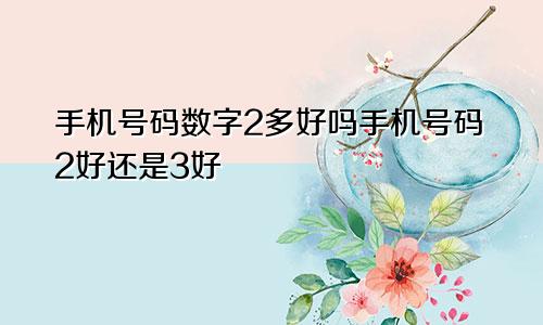 手机号码数字2多好吗手机号码2好还是3好