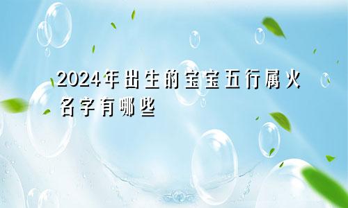 2024年出生的宝宝五行属火名字有哪些