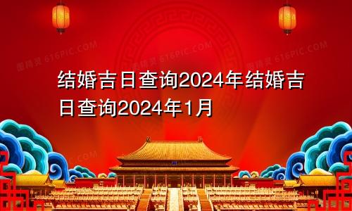 结婚吉日查询2024年结婚吉日查询2024年1月