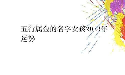 五行属金的名字女孩2024年运势