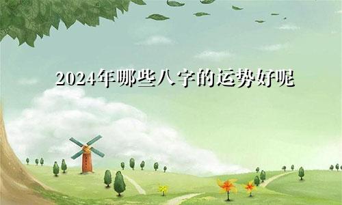 2024年哪些八字的运势好呢