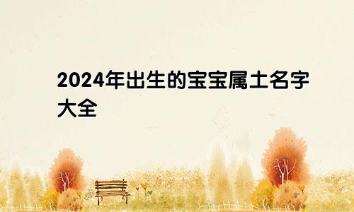 2024年出生的宝宝属土名字大全